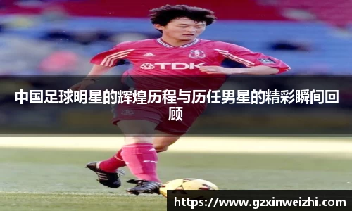 中国足球明星的辉煌历程与历任男星的精彩瞬间回顾